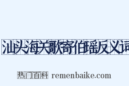 汕头海关歌寄伯瑶反义词是什么意思的图片